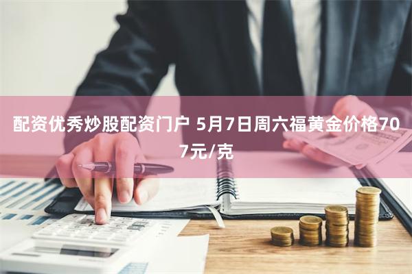 配资优秀炒股配资门户 5月7日周六福黄金价格707元/克