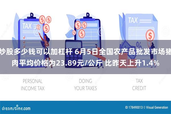 炒股多少钱可以加杠杆 6月5日全国农产品批发市场猪肉平均价格为23.89元/公斤 比昨天上升1.4%