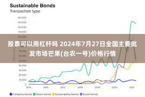 股票可以用杠杆吗 2024年7月27日全国主要批发市场芒果(台农一号)价格行情