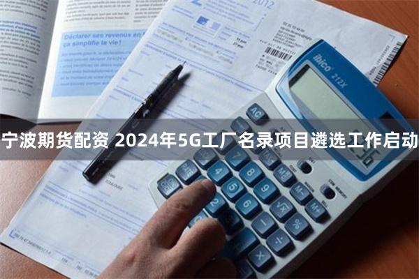 宁波期货配资 2024年5G工厂名录项目遴选工作启动