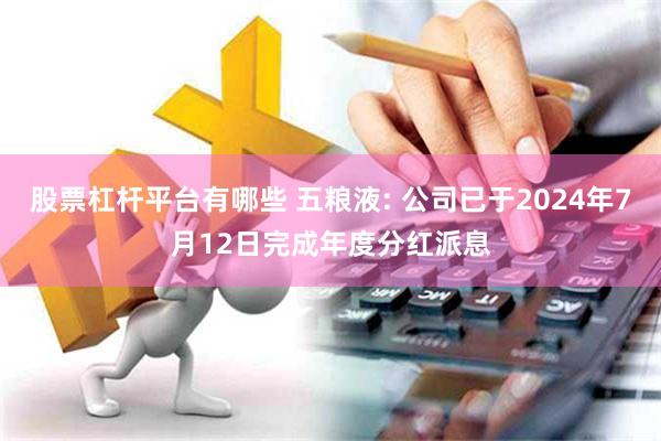 股票杠杆平台有哪些 五粮液: 公司已于2024年7月12日完成年度分红派息