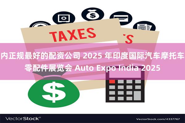 国内正规最好的配资公司 2025 年印度国际汽车摩托车及零配件展览会 Auto Expo India 2025