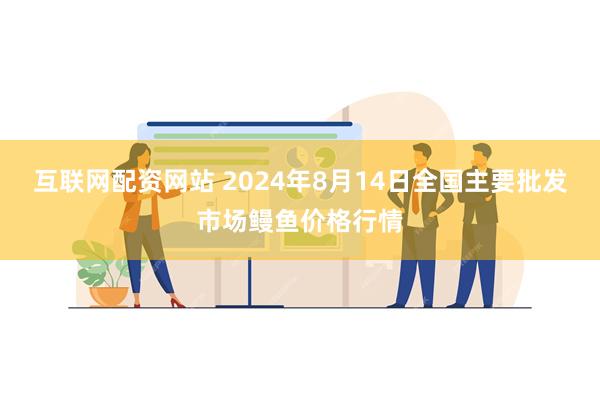 互联网配资网站 2024年8月14日全国主要批发市场鳗鱼价格行情