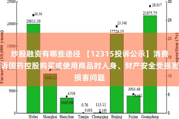 炒股融资有哪些途径 【12315投诉公示】消费者投诉国药控股购买或使用商品时人身、财产安全受损害问题