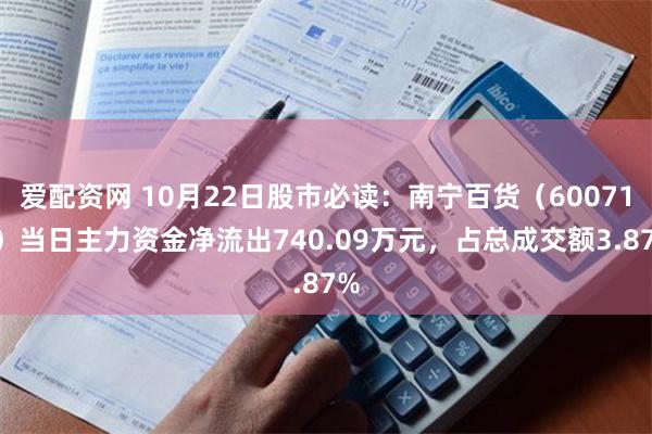 爱配资网 10月22日股市必读：南宁百货（600712）当日主力资金净流出740.09万元，占总成交额3.87%