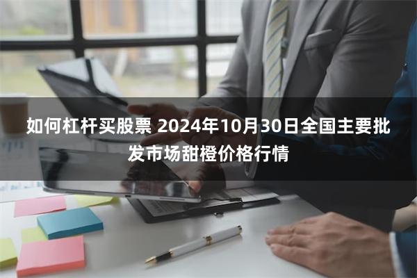 如何杠杆买股票 2024年10月30日全国主要批发市场甜橙价格行情