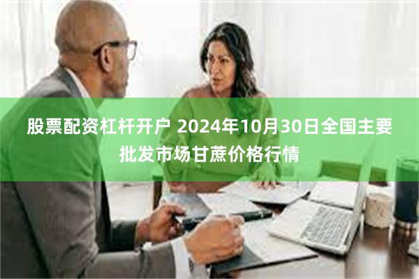 股票配资杠杆开户 2024年10月30日全国主要批发市场甘蔗价格行情