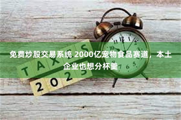 免费炒股交易系统 2000亿宠物食品赛道，本土企业也想分杯羹