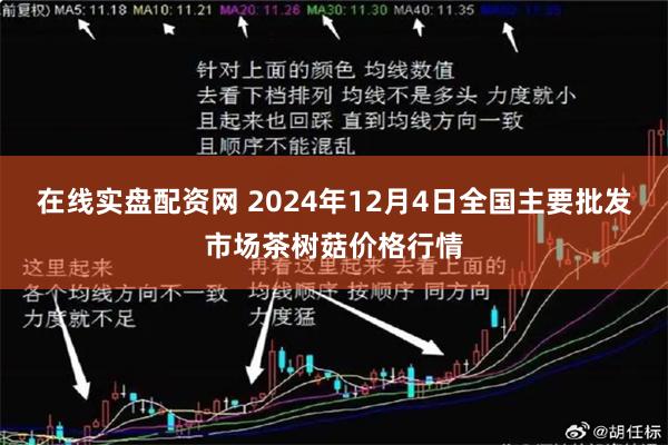 在线实盘配资网 2024年12月4日全国主要批发市场茶树菇价格行情