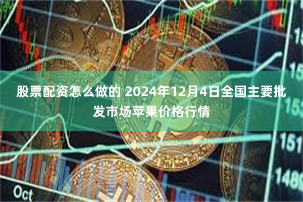 股票配资怎么做的 2024年12月4日全国主要批发市场苹果价格行情