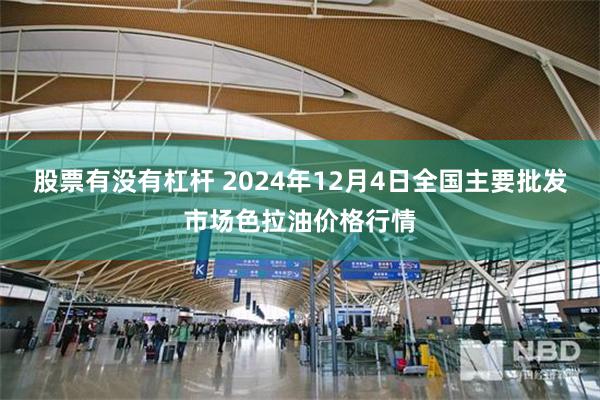 股票有没有杠杆 2024年12月4日全国主要批发市场色拉油价格行情