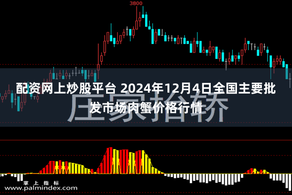 配资网上炒股平台 2024年12月4日全国主要批发市场肉蟹价格行情