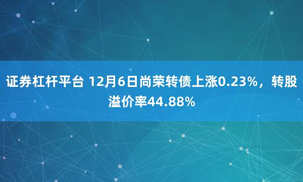 证券杠杆平台 12月6日尚荣转债上涨0.23%，转股溢价率44.88%