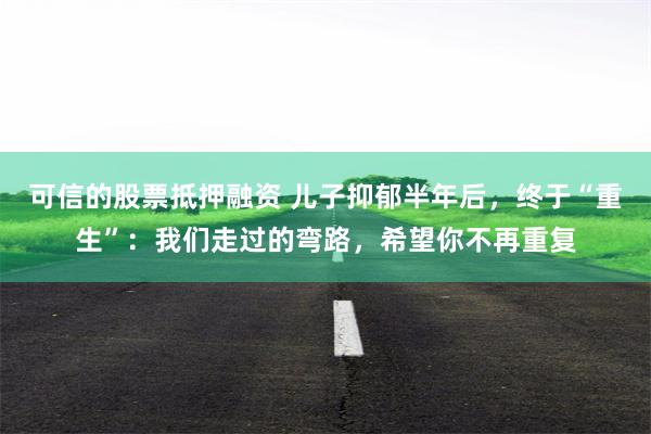 可信的股票抵押融资 儿子抑郁半年后，终于“重生”：我们走过的弯路，希望你不再重复