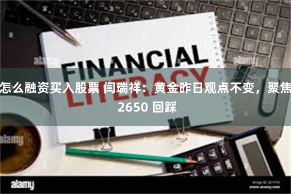 怎么融资买入股票 闫瑞祥：黄金昨日观点不变，聚焦 2650 回踩