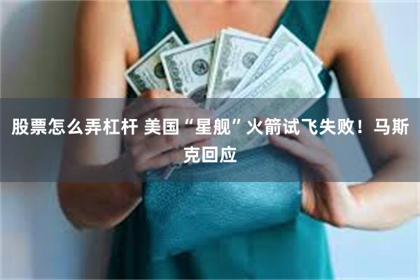 股票怎么弄杠杆 美国“星舰”火箭试飞失败！马斯克回应