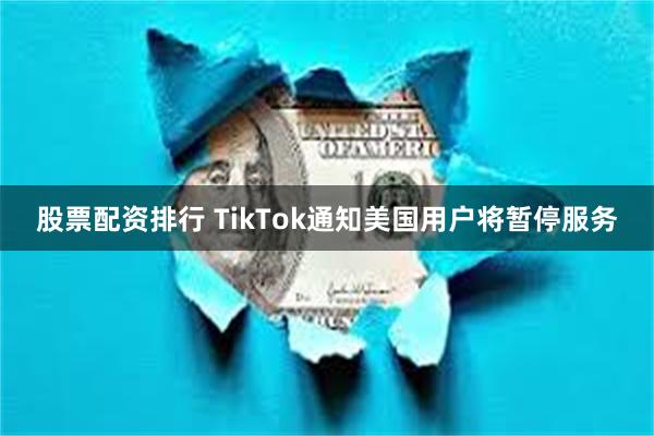 股票配资排行 TikTok通知美国用户将暂停服务