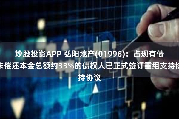 炒股投资APP 弘阳地产(01996)：占现有债务未偿还本金总额约33%的债权人已正式签订重组支持协议