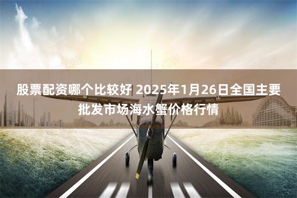 股票配资哪个比较好 2025年1月26日全国主要批发市场海水蟹价格行情