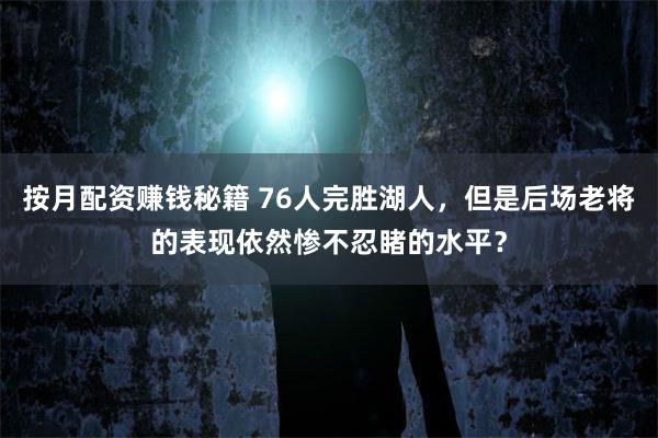 按月配资赚钱秘籍 76人完胜湖人，但是后场老将的表现依然惨不忍睹的水平？