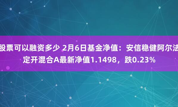 股票可以融资多少 2月6日基金净值：安信稳健阿尔法定开混合A最新净值1.1498，跌0.23%