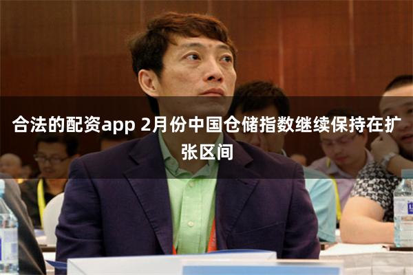 合法的配资app 2月份中国仓储指数继续保持在扩张区间