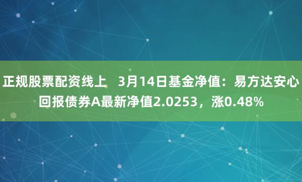 正规股票配资线上   3月14日基金净值：易方达安心回报债券A最新净值2.0253，涨0.48%